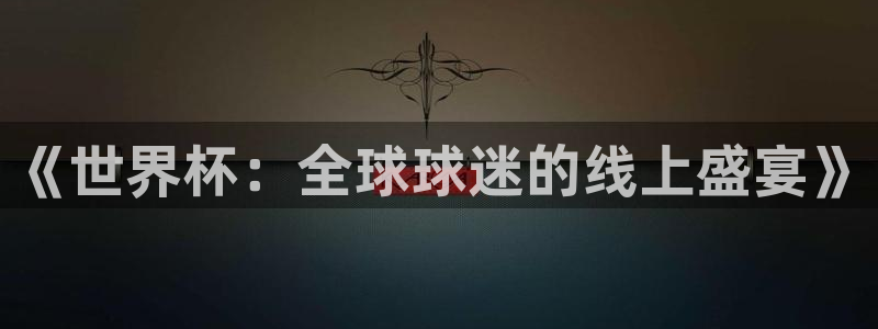 2026世界杯日期：《世界杯：全球球迷的线上盛宴》